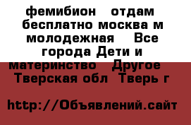 фемибион2, отдам ,бесплатно,москва(м.молодежная) - Все города Дети и материнство » Другое   . Тверская обл.,Тверь г.